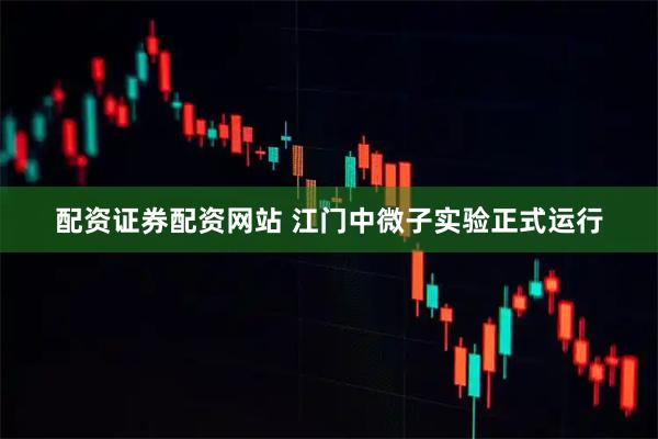 配资证券配资网站 江门中微子实验正式运行