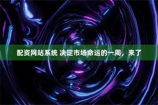 配资网站系统 决定市场命运的一周，来了